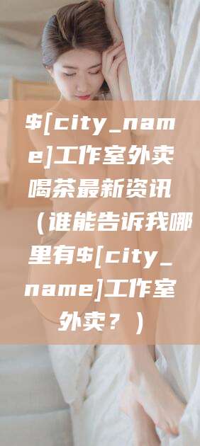 林州工作室外卖喝茶最新资讯（谁能告诉我哪里有林州工作室外卖？）