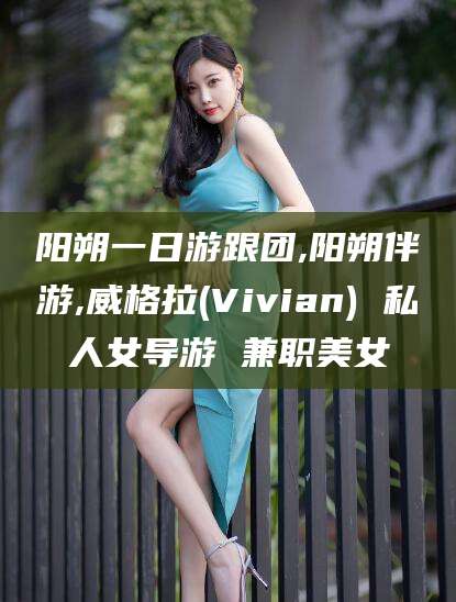 林州阳朔一日游跟团,阳朔伴游,威格拉(Vivian) 私人女导游 兼职美女