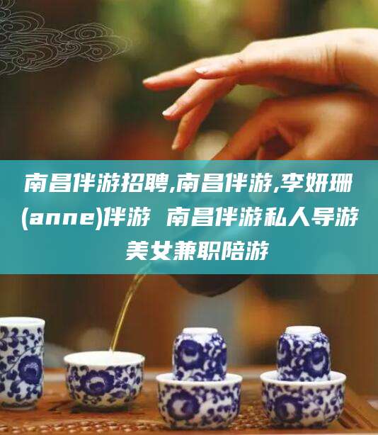 林州南昌伴游招聘,南昌伴游,李妍珊(anne)伴游 南昌伴游私人导游 美女兼职陪游