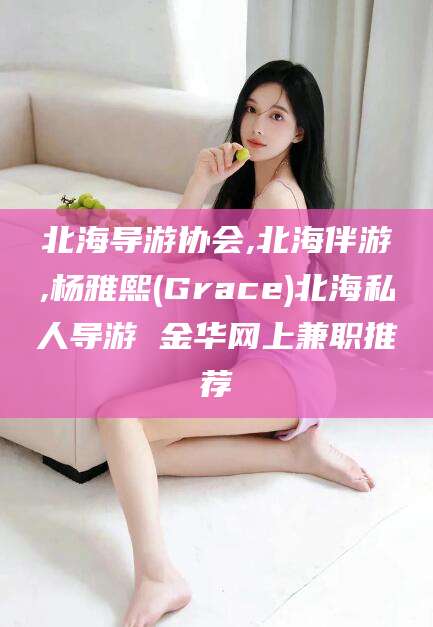 林州北海导游协会,北海伴游,杨雅熙(Grace)北海私人导游 金华网上兼职推荐
