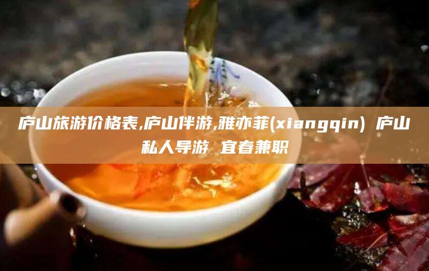 林州庐山旅游价格表,庐山伴游,雅亦菲(xiangqin) 庐山私人导游 宜春兼职