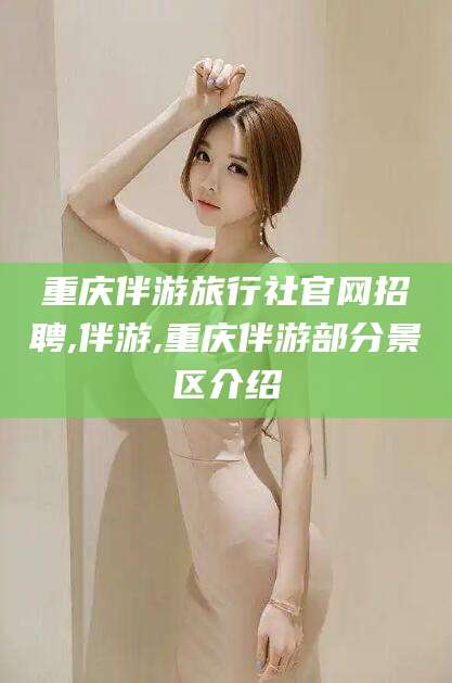 林州重庆伴游旅行社官网招聘,伴游,重庆伴游部分景区介绍