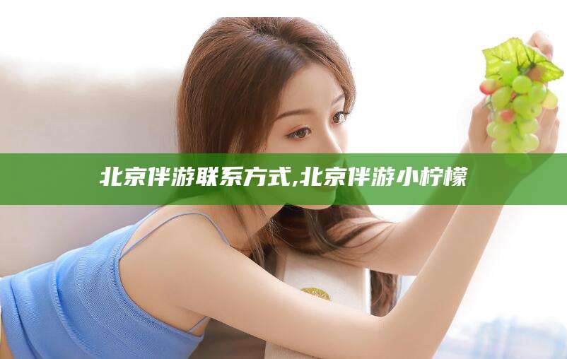林州北京伴游联系方式,北京伴游小柠檬