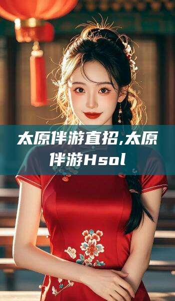 林州太原伴游直招,太原伴游Hsol