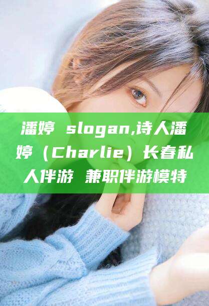 林州潘婷 slogan,诗人潘婷（Charlie）长春私人伴游 兼职伴游模特