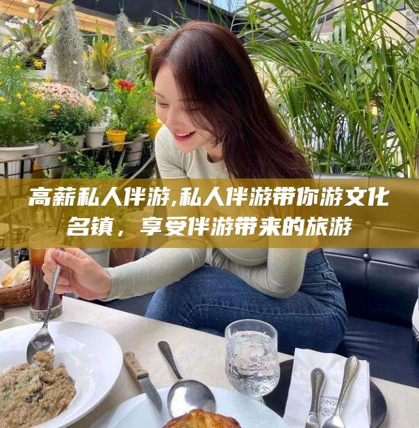 林州高薪私人伴游,私人伴游带你游文化名镇，享受伴游带来的旅游
