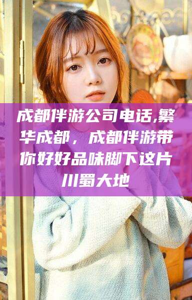 林州成都伴游公司电话,繁华成都，成都伴游带你好好品味脚下这片川蜀大地