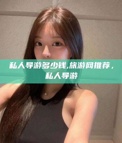 林州私人导游多少钱,旅游网推荐，私人导游