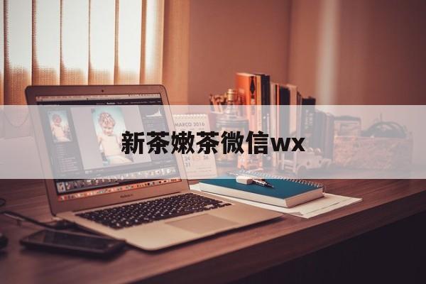 林州包含新茶嫩茶微信wx的词条