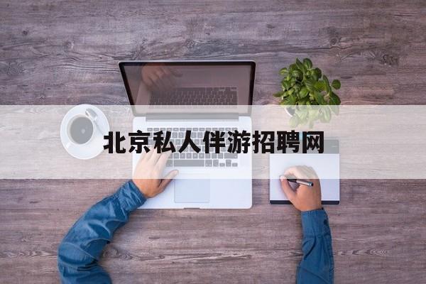 北京英语私人导游带车一天多少钱最新资讯（谁能告诉我哪里有林州北京私人伴游招聘网？）