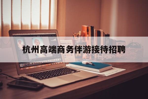 boss直聘官网陪吃饭保姆最新资讯（谁能告诉我哪里有林州杭州高端商务伴游接待招聘？）