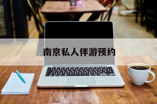 南京私人伴游价格表最新资讯（谁能告诉我哪里有林州南京私人伴游预约？）