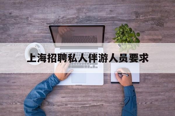 58同城上海招聘私人家庭管家最新资讯（谁能告诉我哪里有林州上海招聘私人伴游人员要求？）