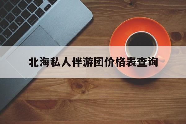 北海瑞宝旅行社怎么样好不好最新资讯（谁能告诉我哪里有林州北海私人伴游团价格表查询？）